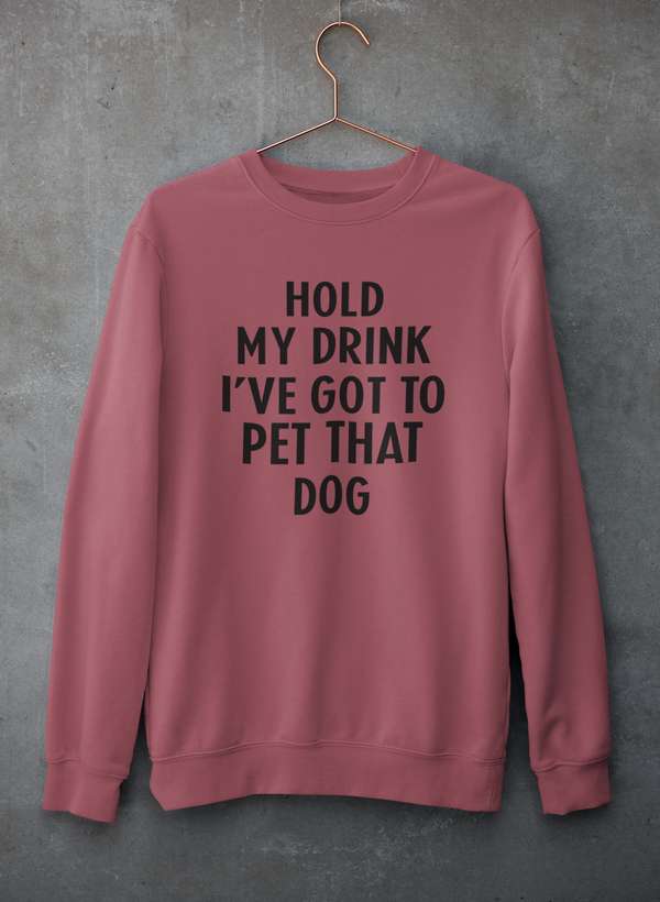 Hold My Drink I've Got To Pet That Dog Sweat Shirt